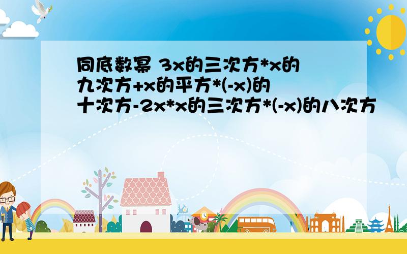 同底数幂 3x的三次方*x的九次方+x的平方*(-x)的十次方-2x*x的三次方*(-x)的八次方