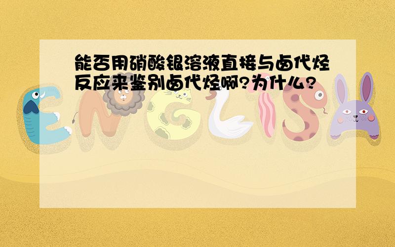 能否用硝酸银溶液直接与卤代烃反应来鉴别卤代烃啊?为什么?