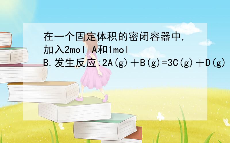 在一个固定体积的密闭容器中,加入2mol A和1mol B,发生反应:2A(g)＋B(g)=3C(g)＋D(g) 达平衡时,c(C)＝W mol/L.若维持容器内体积和温度不变,按下列四种配比作起始物质,达平衡后,C浓度仍为W mol/L的是（