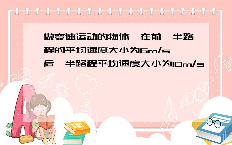 做变速运动的物体,在前一半路程的平均速度大小为6m/s,后一半路程平均速度大小为10m/s