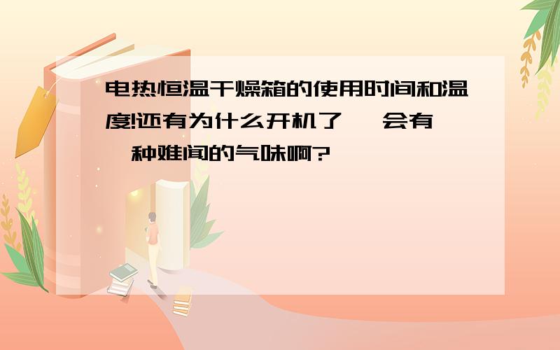 电热恒温干燥箱的使用时间和温度!还有为什么开机了 ,会有一种难闻的气味啊?