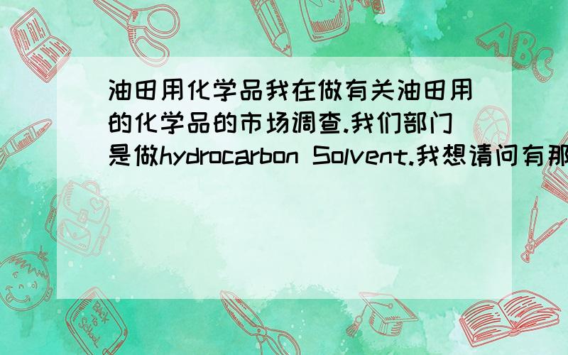 油田用化学品我在做有关油田用的化学品的市场调查.我们部门是做hydrocarbon Solvent.我想请问有那些油田用的化学品是需要用芳烃溶剂来稀释的.比如说像油溶破乳剂,降凝剂.另外,我还想问,现