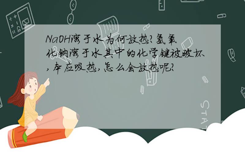 NaOH溶于水为何放热?氢氧化钠溶于水其中的化学键被破坏,本应吸热,怎么会放热呢?