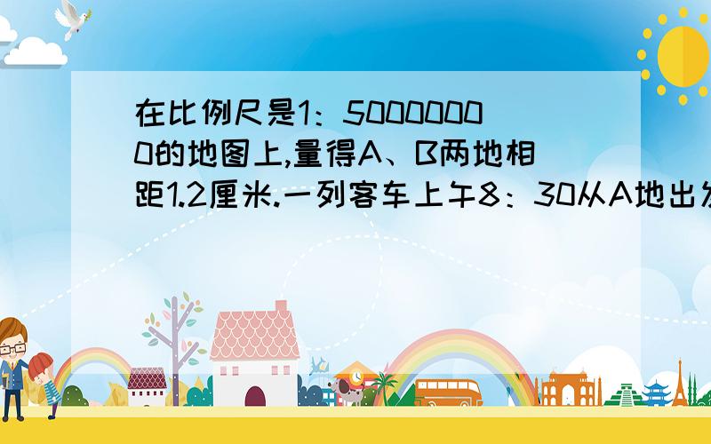 在比例尺是1：50000000的地图上,量得A、B两地相距1.2厘米.一列客车上午8：30从A地出发开往B地,每小时行45千米,上午10：30一列货车从B地开往A地,于下午4：30与客车相遇,求货车的速度.