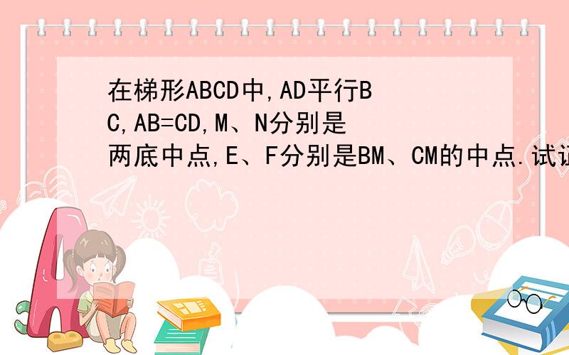 在梯形ABCD中,AD平行BC,AB=CD,M、N分别是两底中点,E、F分别是BM、CM的中点.试证明四边形MENF是菱形.