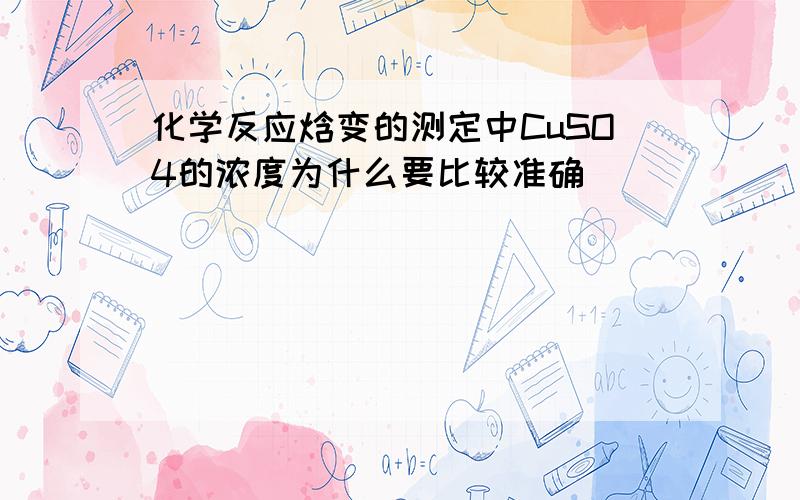 化学反应焓变的测定中CuSO4的浓度为什么要比较准确