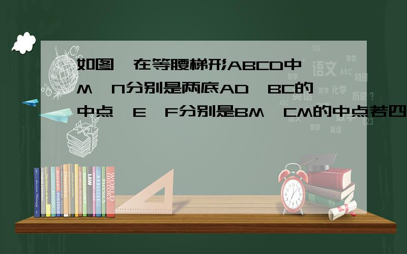 如图,在等腰梯形ABCD中,M,N分别是两底AD,BC的中点,E、F分别是BM、CM的中点若四边形MENF是正方形,请探索等腰梯形ABCD的高和底边BC的数量关系,并说明理由