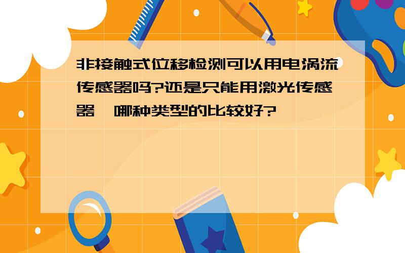 非接触式位移检测可以用电涡流传感器吗?还是只能用激光传感器,哪种类型的比较好?