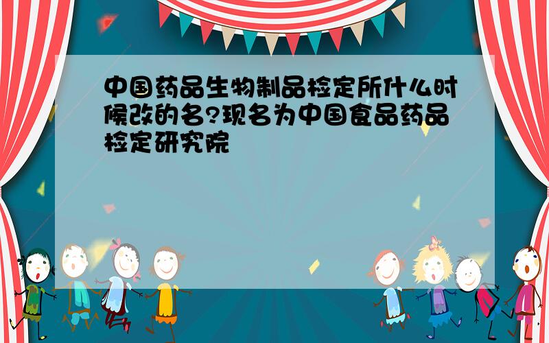 中国药品生物制品检定所什么时候改的名?现名为中国食品药品检定研究院