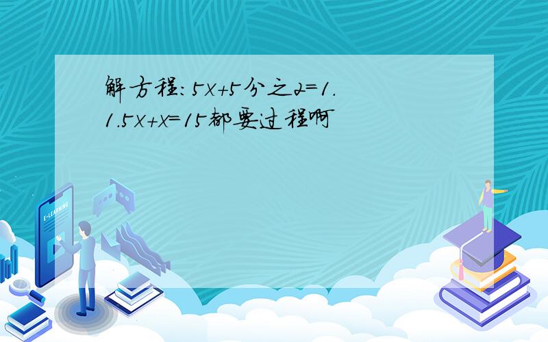 解方程：5x+5分之2=1.1.5x+x=15都要过程啊