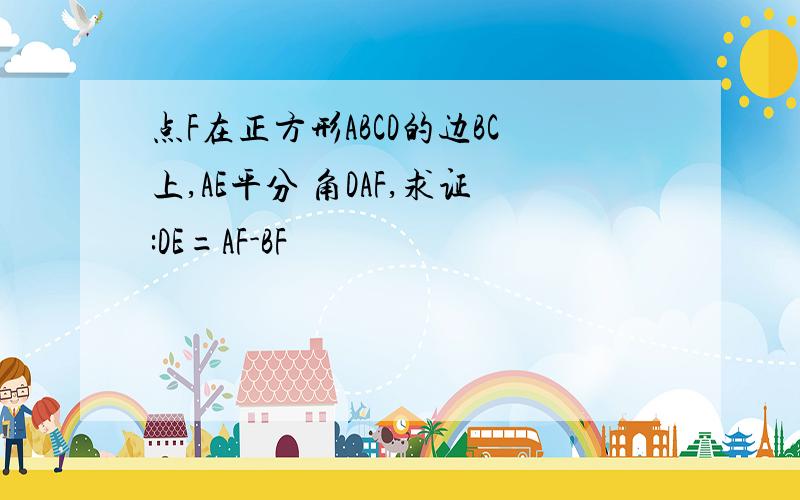 点F在正方形ABCD的边BC上,AE平分 角DAF,求证:DE=AF-BF