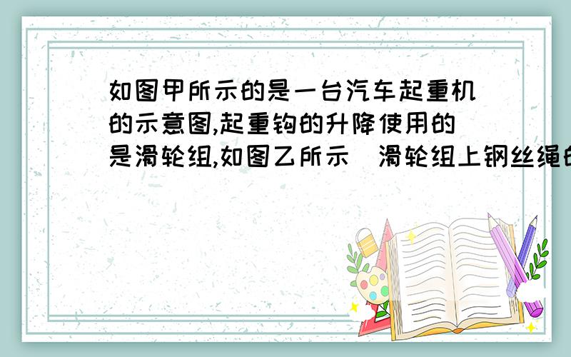 如图甲所示的是一台汽车起重机的示意图,起重钩的升降使用的是滑轮组,如图乙所示．滑轮组上钢丝绳的收放是由卷扬机来完成的．某次作业中,起重机将300Kg的货物由地面起吊到15m的高度,所