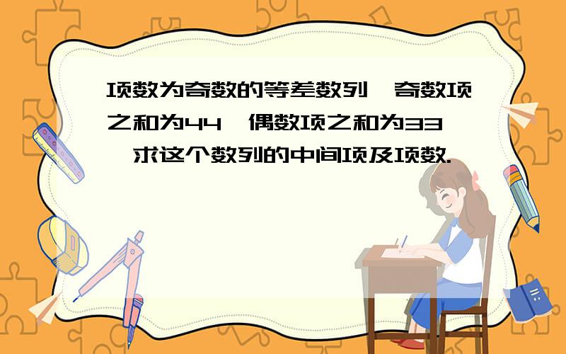 项数为奇数的等差数列,奇数项之和为44,偶数项之和为33,求这个数列的中间项及项数.