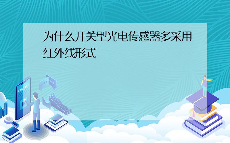 为什么开关型光电传感器多采用红外线形式