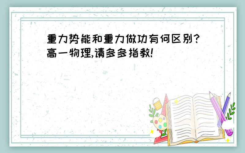 重力势能和重力做功有何区别?高一物理,请多多指教!