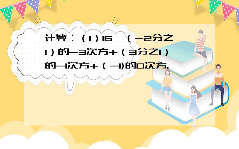 计算：（1）16÷（-2分之1）的-3次方+（3分之1）的-1次方+（-1)的0次方.