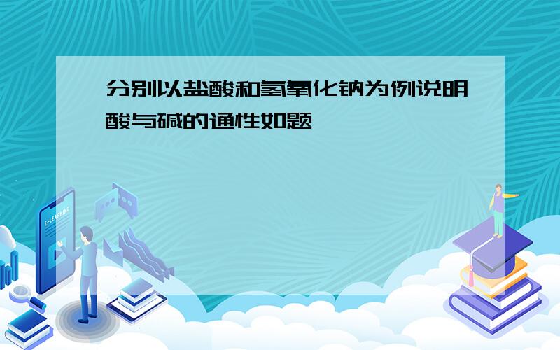 分别以盐酸和氢氧化钠为例说明酸与碱的通性如题