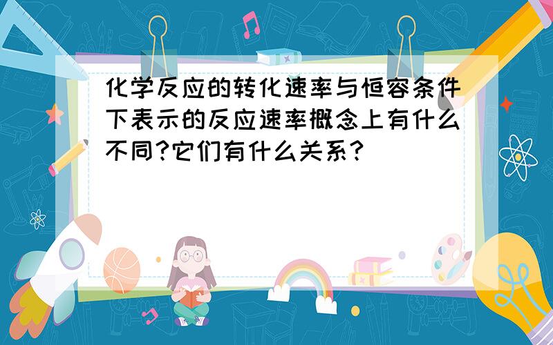 化学反应的转化速率与恒容条件下表示的反应速率概念上有什么不同?它们有什么关系?