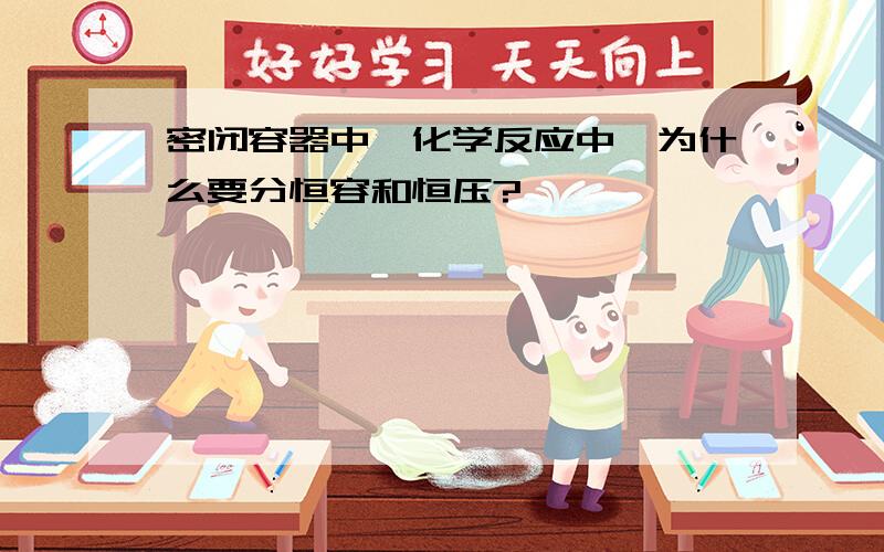 密闭容器中,化学反应中,为什么要分恒容和恒压?