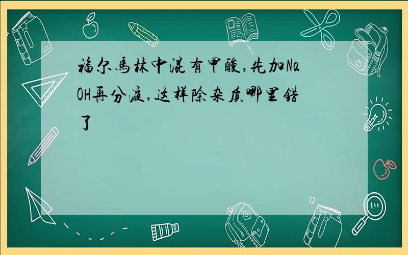 福尔马林中混有甲酸,先加NaOH再分液,这样除杂质哪里错了