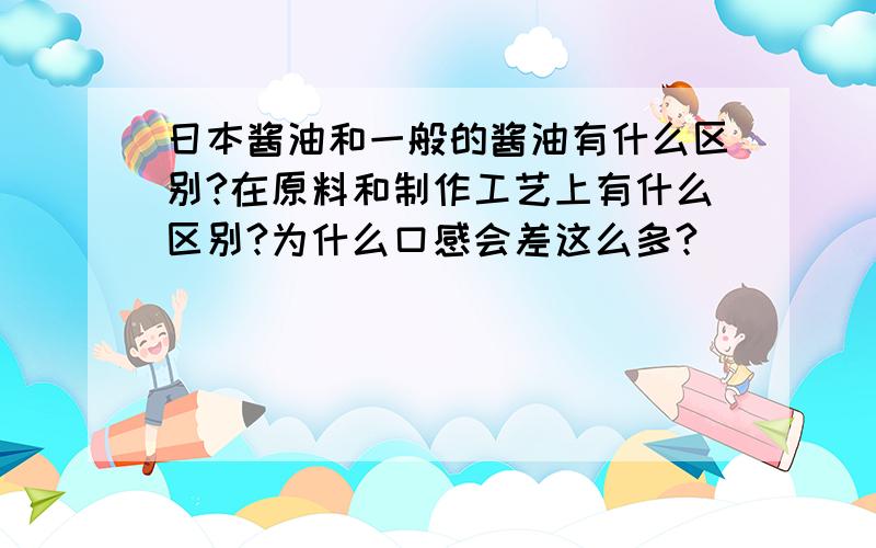 日本酱油和一般的酱油有什么区别?在原料和制作工艺上有什么区别?为什么口感会差这么多?