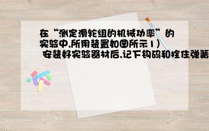 在“测定滑轮组的机械功率”的实验中,所用装置如图所示1） 安装好实验器材后,记下钩码和拴住弹簧测力计的线端原先的位置,然后_____向上提弹簧测力计,读出______的大小,测出钩码和拴住弹