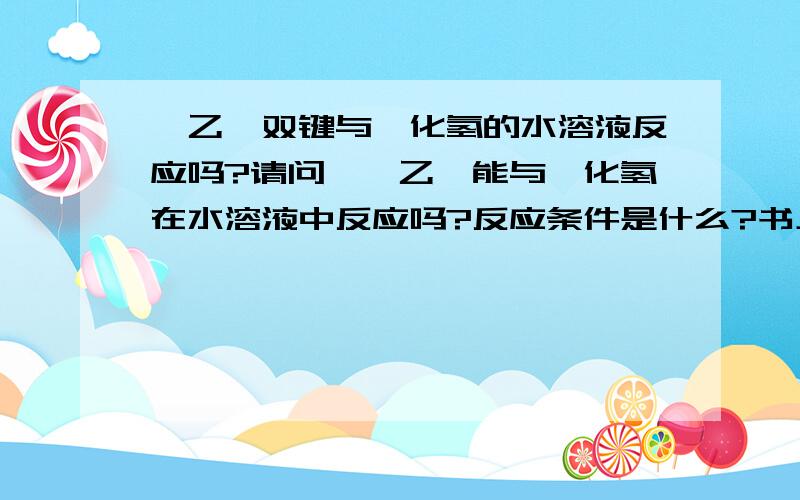 苯乙烯双键与溴化氢的水溶液反应吗?请问,苯乙烯能与溴化氢在水溶液中反应吗?反应条件是什么?书上只有烯烃与溴化氢的亲电加成反应.但是实际试验时看不到反应现象.请专业人士回答.