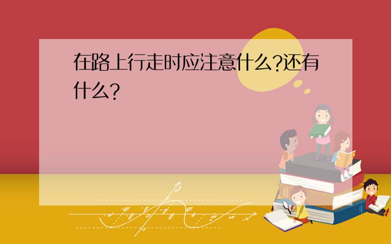 在路上行走时应注意什么?还有什么?