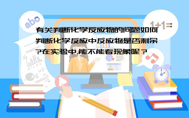 有关判断化学反应物的问题如何判断化学反应中反应物是否剩余?在实验中，能不能看现象呢？