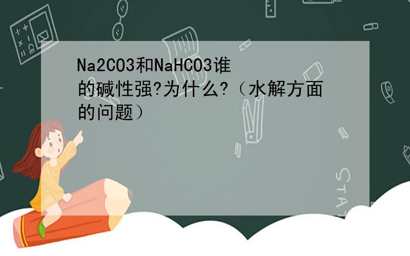 Na2CO3和NaHCO3谁的碱性强?为什么?（水解方面的问题）