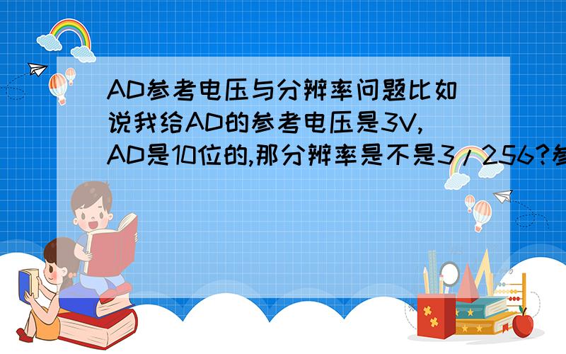 AD参考电压与分辨率问题比如说我给AD的参考电压是3V,AD是10位的,那分辨率是不是3/256?参考电压为2V是不是就是2//256?还有个问题就是我用的是10位AD,参考电压是3V但是输入电压大于3V时,转换得出