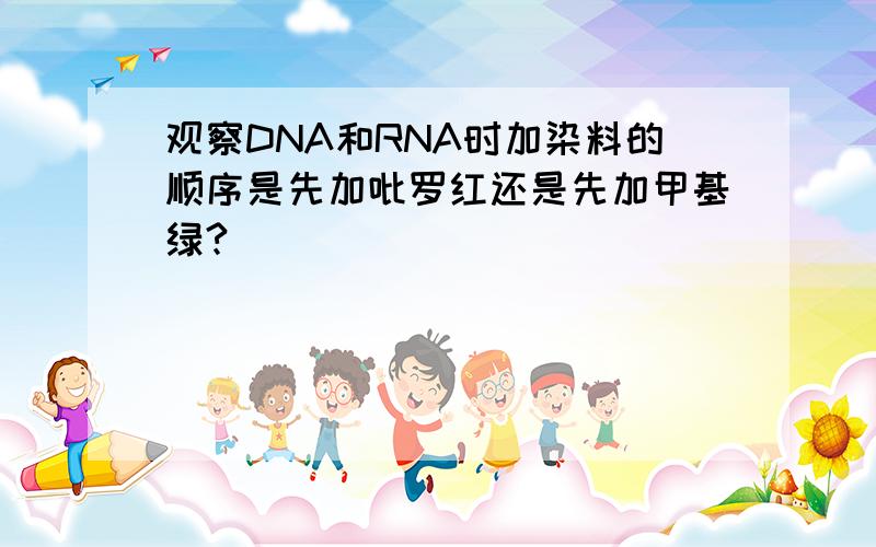 观察DNA和RNA时加染料的顺序是先加吡罗红还是先加甲基绿?