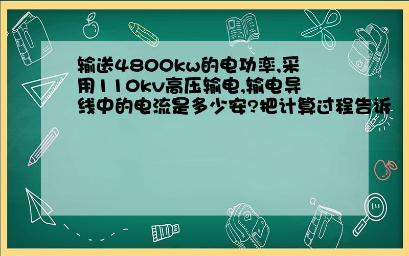 输送4800kw的电功率,采用110kv高压输电,输电导线中的电流是多少安?把计算过程告诉