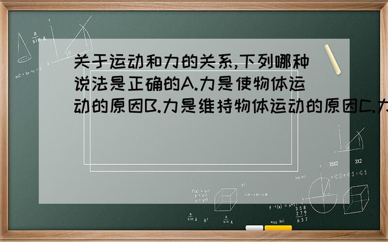 关于运动和力的关系,下列哪种说法是正确的A.力是使物体运动的原因B.力是维持物体运动的原因C.力是使物体运动状态改变的原因D.力的作用一定使物体运动状态改变