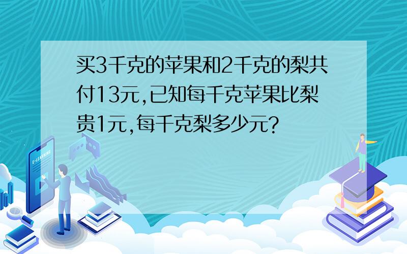 买3千克的苹果和2千克的梨共付13元,已知每千克苹果比梨贵1元,每千克梨多少元?