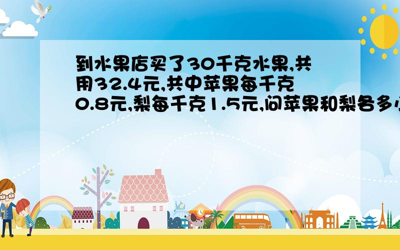 到水果店买了30千克水果,共用32.4元,共中苹果每千克0.8元,梨每千克1.5元,问苹果和梨各多小千?