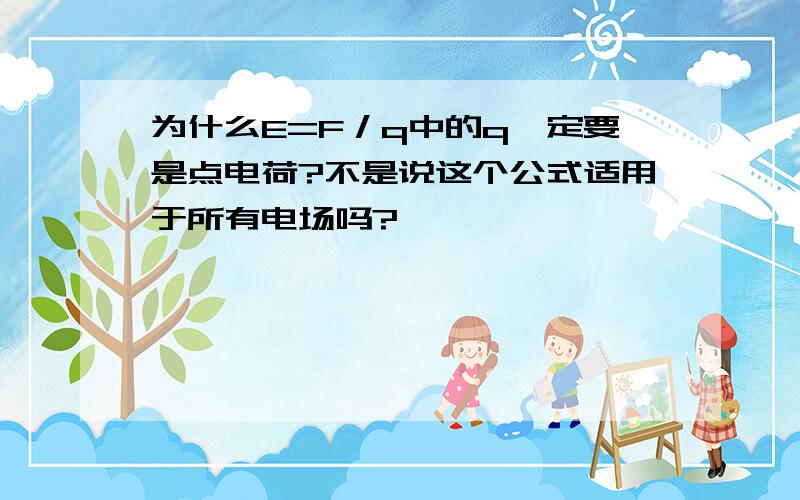 为什么E=F／q中的q一定要是点电荷?不是说这个公式适用于所有电场吗?