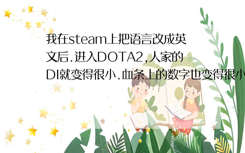 我在steam上把语言改成英文后.进入DOTA2,人家的DI就变得很小.血条上的数字也变得很小.