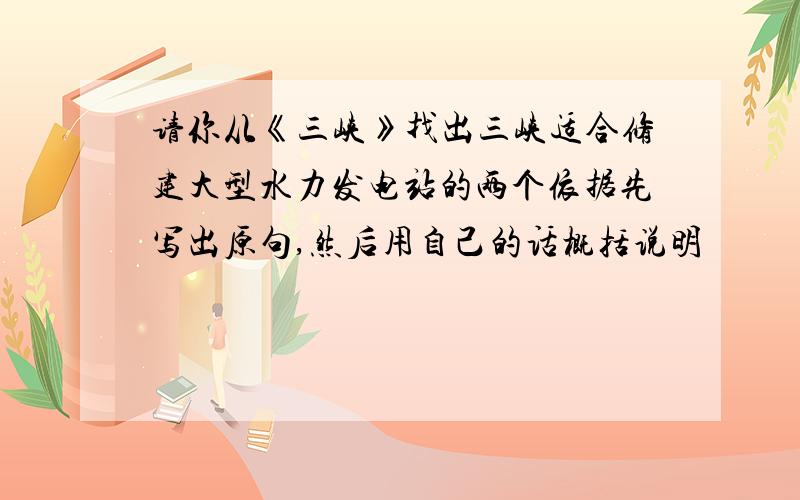 请你从《三峡》找出三峡适合修建大型水力发电站的两个依据先写出原句,然后用自己的话概括说明