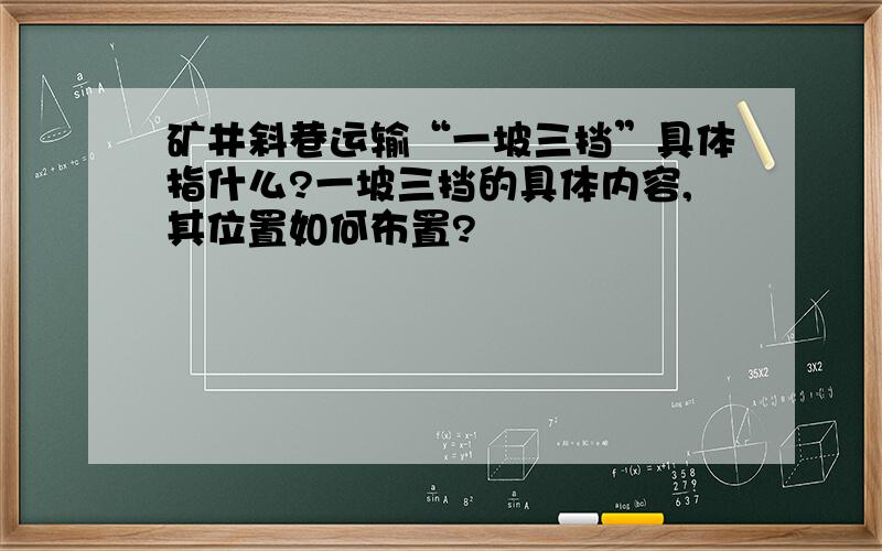 矿井斜巷运输“一坡三挡”具体指什么?一坡三挡的具体内容,其位置如何布置?