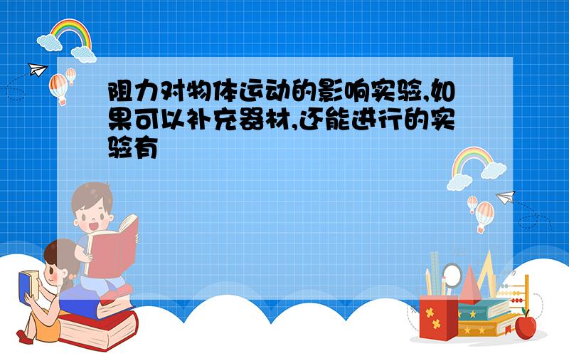 阻力对物体运动的影响实验,如果可以补充器材,还能进行的实验有