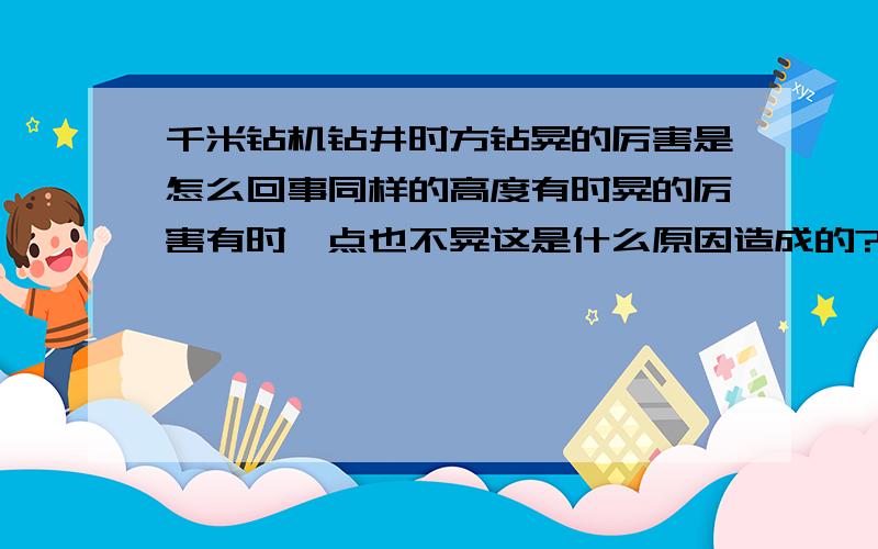 千米钻机钻井时方钻晃的厉害是怎么回事同样的高度有时晃的厉害有时一点也不晃这是什么原因造成的?