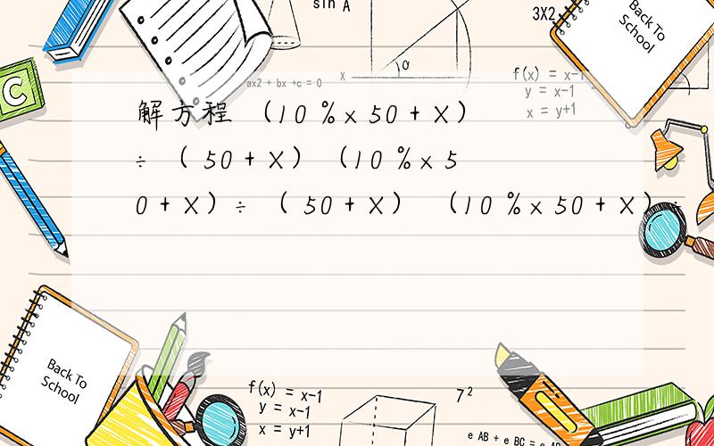 解方程 （10％×50＋X）÷（ 50＋X）（10％×50＋X）÷（ 50＋X） （10％×50＋X）÷（ 50＋X）=20％