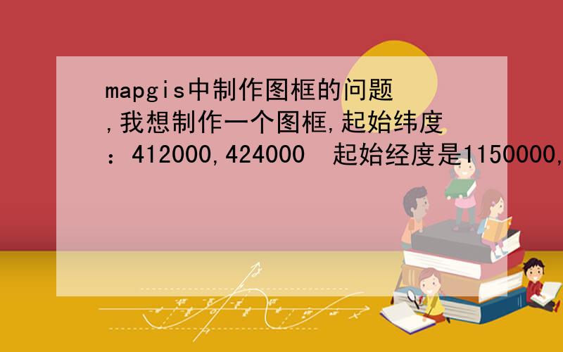 mapgis中制作图框的问题,我想制作一个图框,起始纬度：412000,424000  起始经度是1150000, 1170000,希望在图框上显示出414000 423000的纬度,和1155000 的经度,因此我将经纬度的间隔分别设置为50 和10 ,可是