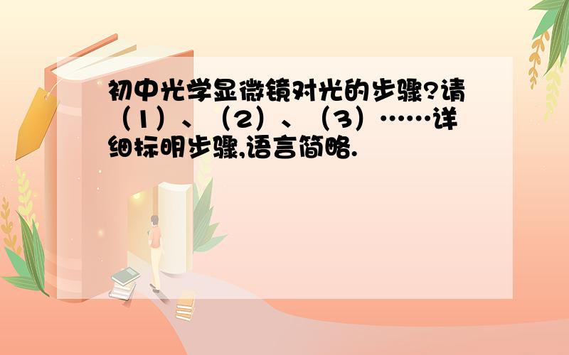 初中光学显微镜对光的步骤?请（1）、（2）、（3）……详细标明步骤,语言简略.