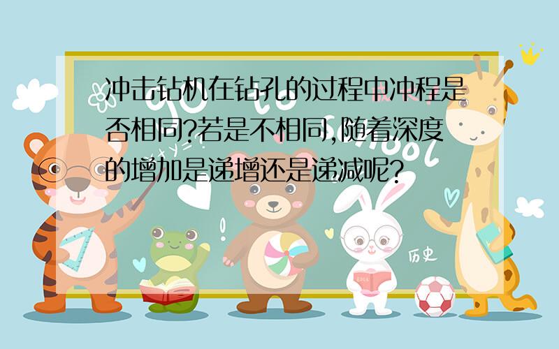 冲击钻机在钻孔的过程中冲程是否相同?若是不相同,随着深度的增加是递增还是递减呢?