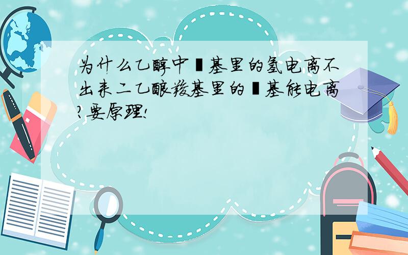 为什么乙醇中羟基里的氢电离不出来二乙酸羧基里的羟基能电离?要原理!