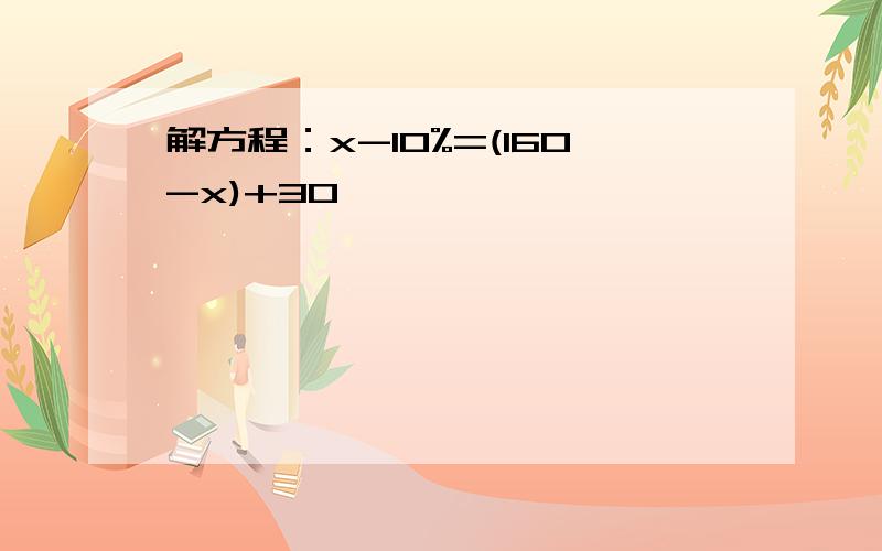 解方程：x-10%=(160-x)+30