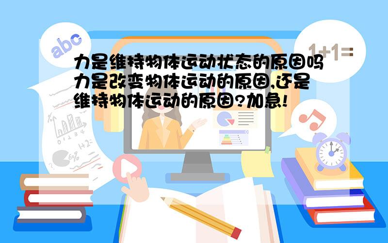 力是维持物体运动状态的原因吗力是改变物体运动的原因,还是维持物体运动的原因?加急!