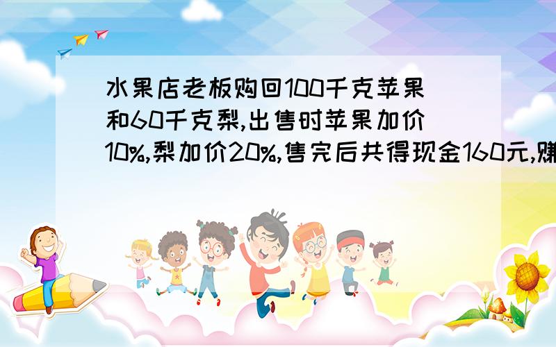 水果店老板购回100千克苹果和60千克梨,出售时苹果加价10%,梨加价20%,售完后共得现金160元,赚了20元,那么苹果和梨的进价各是多少元?